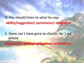D. Youshouldlisten to what hesaysability/suggestion/ permission/ obligationE. Steve can´t havegone to church. He ´s anatheistDeduction/ ability/ obligation/ prohibition