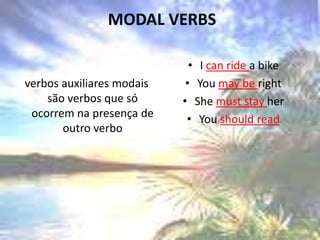  MODAL VERBSverbos auxiliares modais são verbos que só ocorrem na presença de outro verboI can ride a bikeYoumayberightShemuststayherYoushouldread