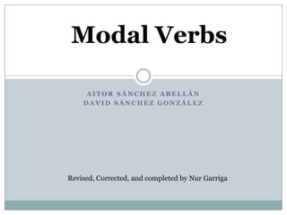 Modal Verbs

     AITOR SÁNCHEZ ABELLÁN
    DAVID SÁNCHEZ GONZÁLEZ




Revised, Corrected, and completed by Nur Garriga
 