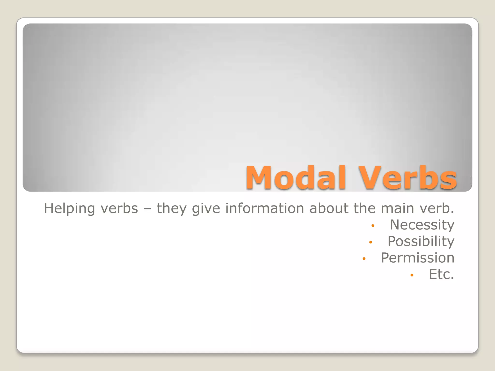 Modal Verbs
Helping verbs – they give information about the main verb.
• Necessity
• Possibility
• Permission
• Etc.