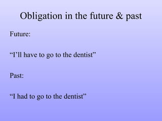 Obligation in the future & past
Future:
“I’ll have to go to the dentist”
Past:
“I had to go to the dentist”

 