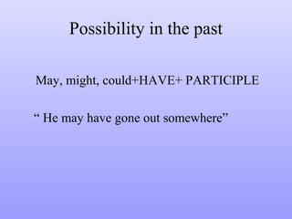 Possibility in the past
May, might, could+HAVE+ PARTICIPLE
“ He may have gone out somewhere”

 