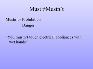 Must ≠Mustn’t
Mustn’t= Prohibition
Danger
“You mustn’t touch electrical appliances with
wet hands”

 