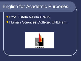 English for Academic Purposes.
 Prof.

Estela Nélida Braun,
 Human Sciences College, UNLPam.

 