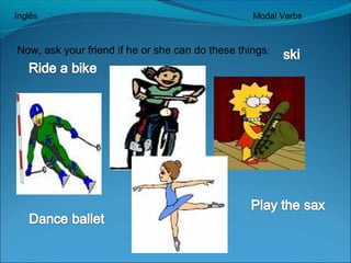 Inglês Modal Verbs 
Now, ask your friend if he or she can do these things: 
 