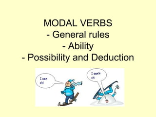 MODAL VERBS
- General rules
- Ability
- Possibility and Deduction
 
