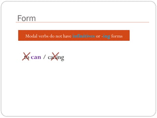 Form
Modal verbs do not have infinitives or -ing forms
to can / caning
 