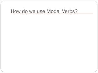 How do we use Modal Verbs?
 