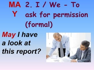 2. I / We - To
ask for permission
(formal)
MA
Y
May I have
a look at
this report?
 