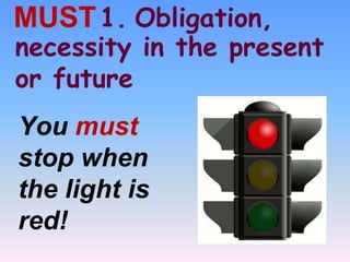 1. Obligation,MUST
You must
stop when
the light is
red!
necessity in the present
or future
 
