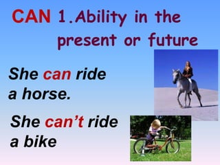 1.Ability in the
present or future
CAN
She can ride
a horse.
She can’t ride
a bike
 