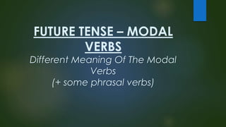 FUTURE TENSE – MODAL
VERBS
Different Meaning Of The Modal
Verbs
(+ some phrasal verbs)
 
