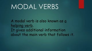 MODAL VERBS
A modal verb is also known as a
helping verb.
It gives additional information
about the main verb that follows it.
 