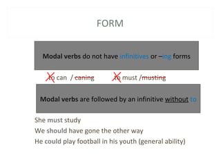 FORM
to can / caning to must /musting
She must study
We should have gone the other way
He could play football in his youth...