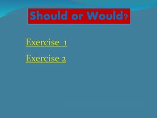 Should or Would?
Exercise 2
Exercise 1
 