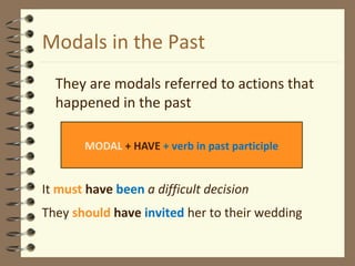 Modals in the Past
They are modals referred to actions that
happened in the past
It must have been a difficult decision
They should have invited her to their wedding
MODAL + HAVE + verb in past participle
 