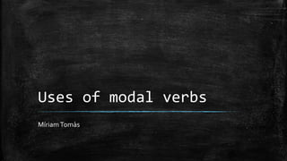 Uses of modal verbs
MíriamTomàs
 
