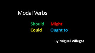 Modal Verbs
By Miguel Villegas
Should Might
Could Ought to
 