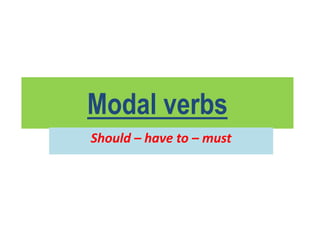 Modal verbs
Should – have to – must
 