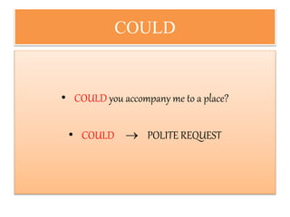 COULD
• COULD you accompany me to a place?
• COULD  POLITE REQUEST
 