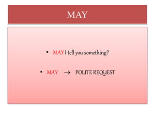 MAY
• MAY I tell you something?
• MAY  POLITE REQUEST
 