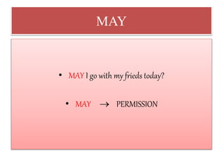 MAY
• MAY I go with my frieds today?
• MAY  PERMISSION
 