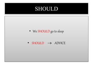 SHOULD
• We SHOULD go to sleep
• SHOULD  ADVICE
 