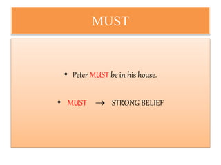 MUST
• Peter MUST be in his house.
• MUST  STRONG BELIEF
 