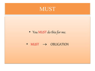MUST
• You MUST do this for me.
• MUST  OBLIGATION
 