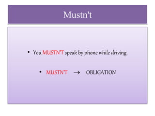 Mustn't
• You MUSTN’T speak by phone while driving.
• MUSTN’T  OBLIGATION
 