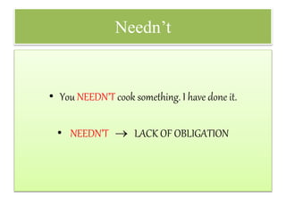 Needn’t
• You NEEDN’T cook something. I have done it.
• NEEDN’T  LACK OF OBLIGATION
 