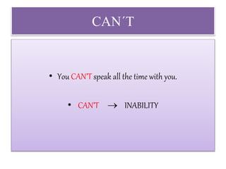 CAN´T
• You CAN’T speak all the time with you.
• CAN’T  INABILITY
 