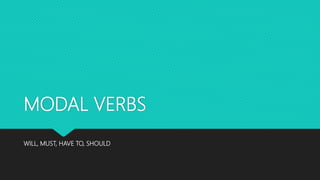 MODAL VERBS
WILL, MUST, HAVE TO, SHOULD
 