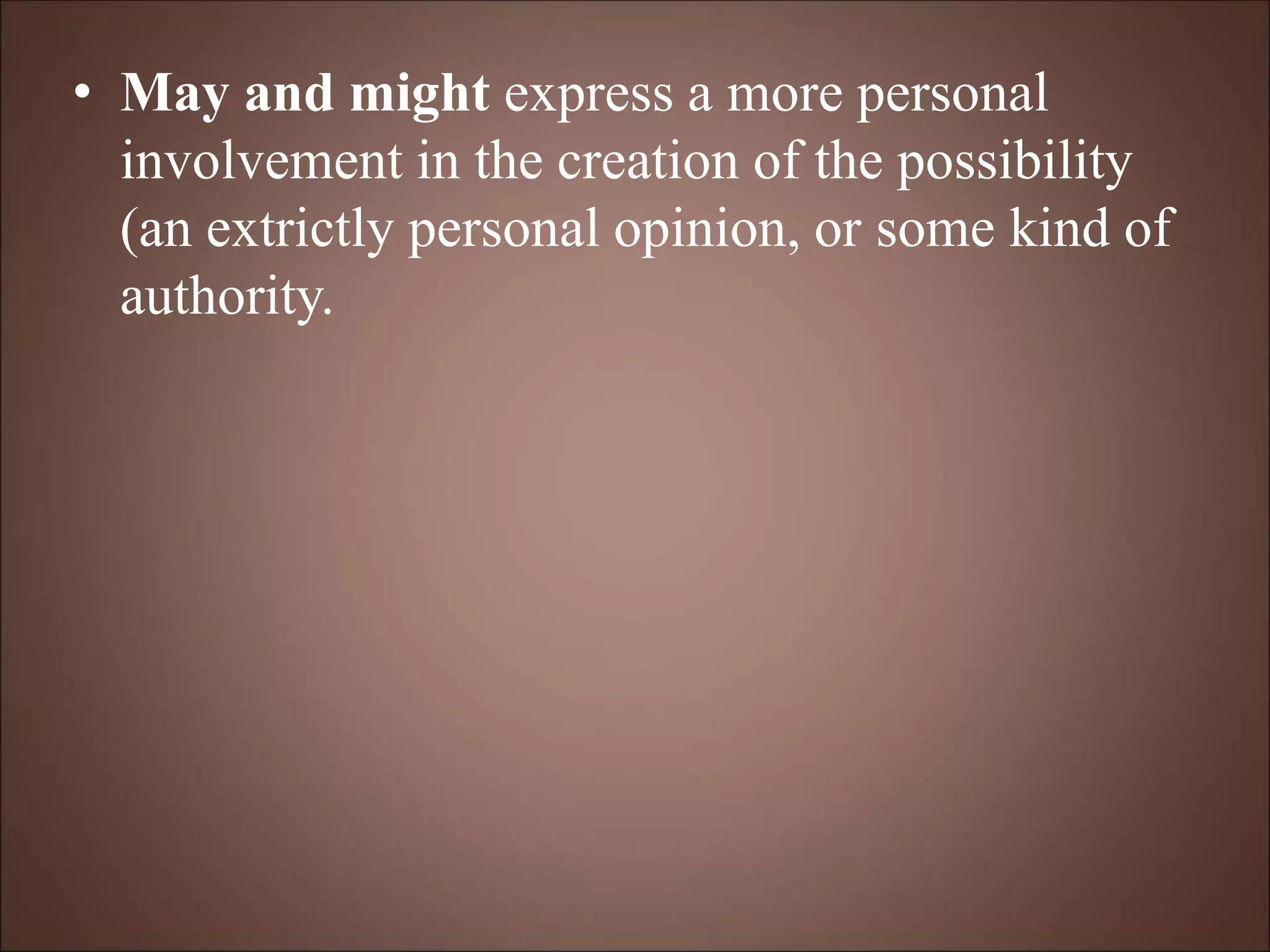 • May and might express a more personal
involvement in the creation of the possibility
(an extrictly personal opinion, or some kind of
authority.
 