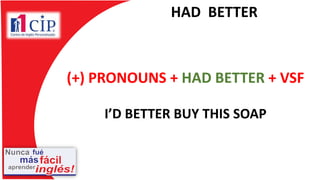 HAD BETTER
(+) PRONOUNS + HAD BETTER + VSF
I’D BETTER BUY THIS SOAP
 