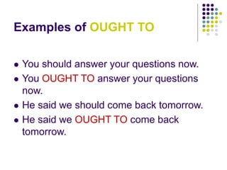 Examples of OUGHT TO
 You should answer your questions now.
 You OUGHT TO answer your questions
now.
 He said we should come back tomorrow.
 He said we OUGHT TO come back
tomorrow.
 