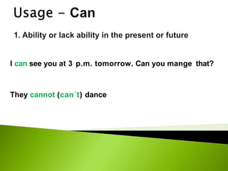 I can see you at 3 p.m. tomorrow. Can you mange that?
They cannot (can´t) dance
 