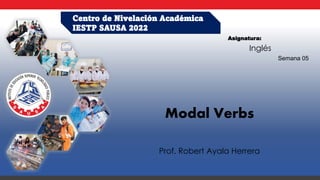 Centro de Nivelación Académica
IESTP SAUSA 2022
Modal Verbs
Prof. Robert Ayala Herrera
Asignatura:
Inglés
Semana 05
 