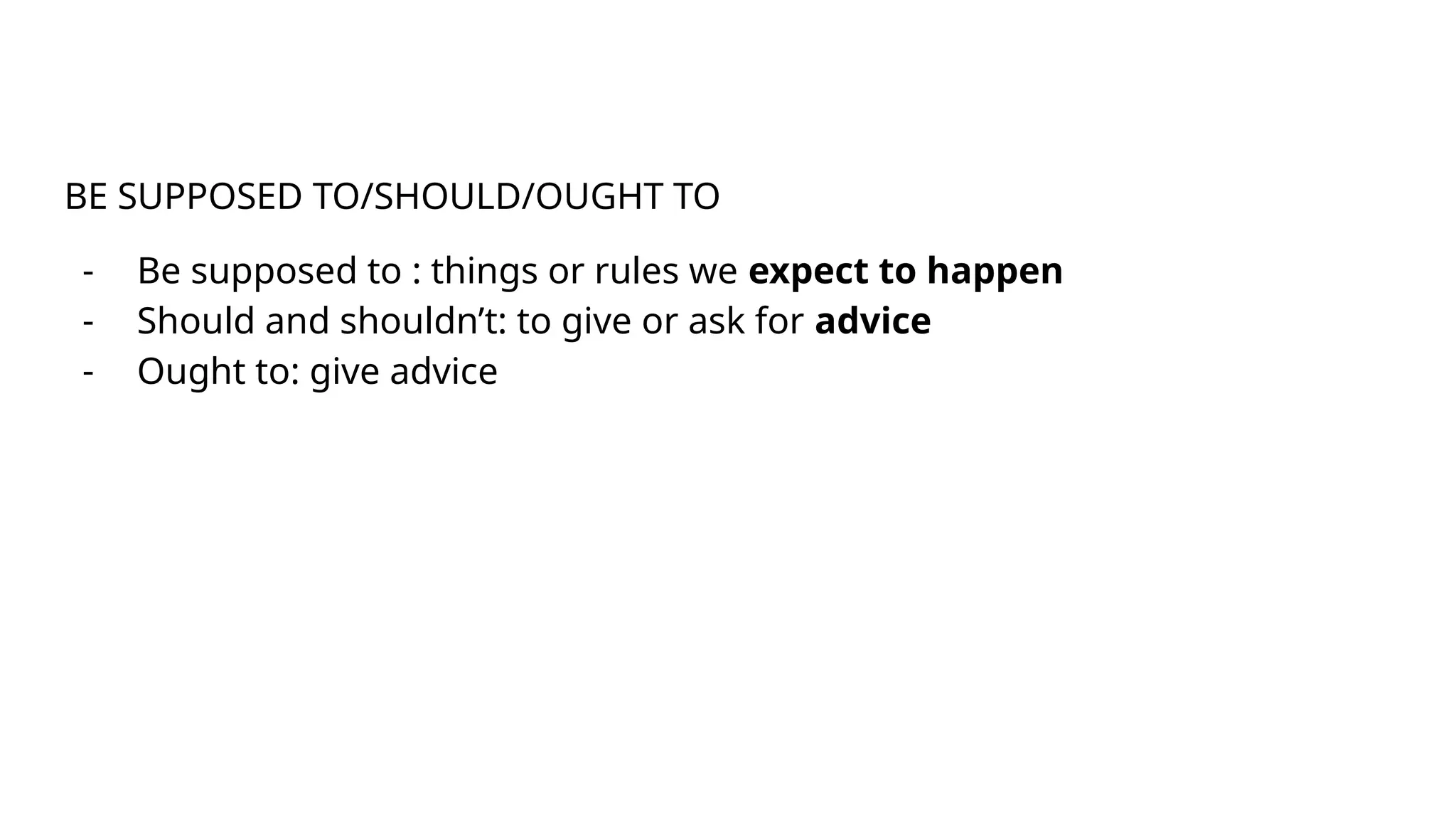 BE SUPPOSED TO/SHOULD/OUGHT TO
- Be supposed to : things or rules we expect to happen
- Should and shouldn’t: to give or ask for advice
- Ought to: give advice
 