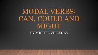 MODAL VERBS:
CAN, COULD AND
MIGHT
BY MIGUEL VILLEGAS
 
