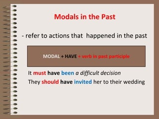 Modals in the Past
- refer to actions that happened in the past
It must have been a difficult decision
They should have invited her to their wedding
MODAL + HAVE + verb in past participle
 