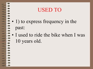 USED TO
• 1) to express frequency in the
past:
• I used to ride the bike when I was
10 years old.
 