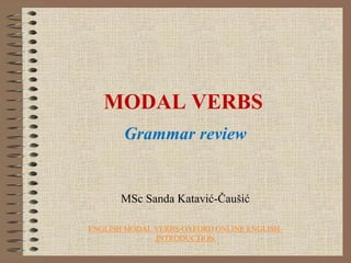 MODAL VERBS
Grammar review
MSc Sanda Katavić-Čaušić
ENGLISH MODAL VERBS-OXFORD ONLINE ENGLISH-
INTRODUCTION
 