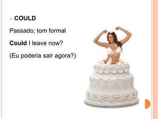  COULD
Passado; tom formal
Could I leave now?
(Eu poderia sair agora?)
 