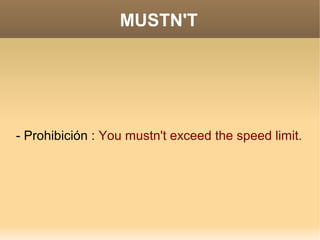 MUSTN'T




- Prohibición : You mustn't exceed the speed limit.
 