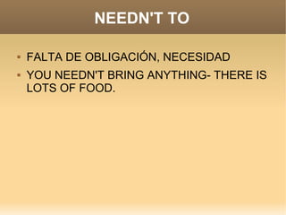 NEEDN'T TO

   FALTA DE OBLIGACIÓN, NECESIDAD
   YOU NEEDN'T BRING ANYTHING- THERE IS
    LOTS OF FOOD.
 