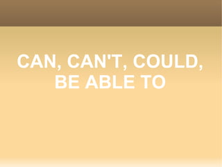CAN, CAN'T, COULD,
   BE ABLE TO
 