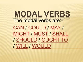 MODAL VERBS
The modal verbs are:-
CAN / COULD / MAY /
MIGHT / MUST / SHALL
/ SHOULD / OUGHT TO
/ WILL / WOULD
 