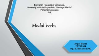 Bolivarian Republic of Venezuela.
University Institute Polytechnic "Santiago Mariño"
Porlamar Extension
1-A
Angel Mejias
26.763.354
Ing. M. Mecánico (46)
Modal Verbs
 