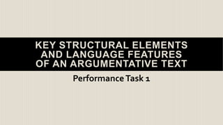 KEY STRUCTURAL ELEMENTS
AND LANGUAGE FEATURES
OF AN ARGUMENTATIVE TEXT
PerformanceTask 1
 